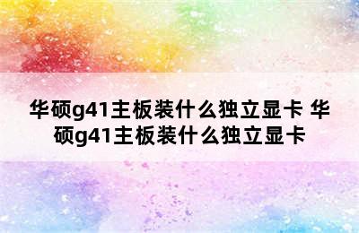 华硕g41主板装什么独立显卡 华硕g41主板装什么独立显卡